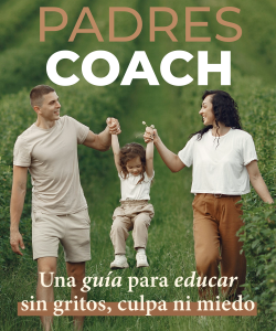 Padres Coach. Una guía para educar sin gritos, culpa ni miedo